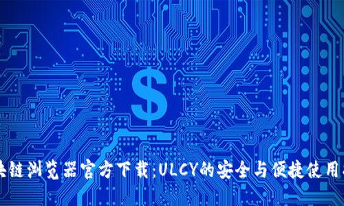 区块链浏览器官方下载:ULCY的安全与便捷使用指南