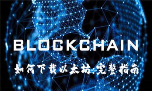 如何下载以太坊:完整指南