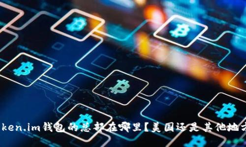 Token.im钱包的总部在哪里？美国还是其他地方？