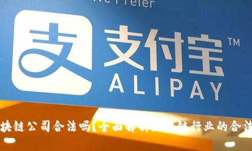 区块链公司合法吗?全面解析区块链行业的合法性