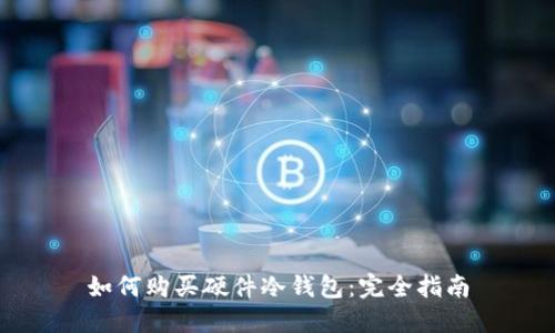 如何购买硬件冷钱包:完全指南