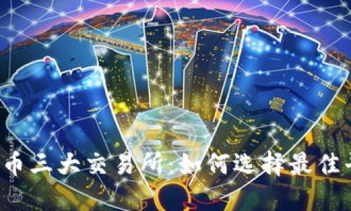 虚拟币三大交易所:如何选择最佳平台?