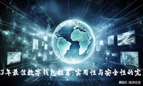 : 2023年最佳数字钱包推荐:实用性与安全性的完美结合