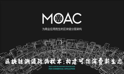 区块链溯源防伪技术:构建可信消费新生态