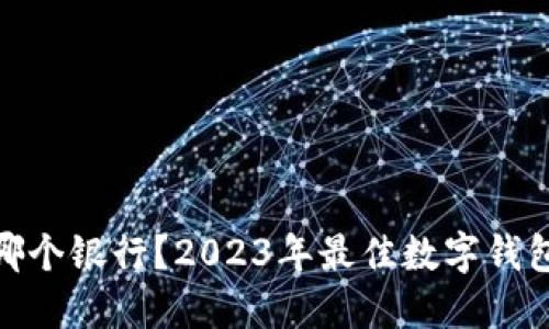 数字钱包选哪个银行?2023年最佳数字钱包推荐与比较