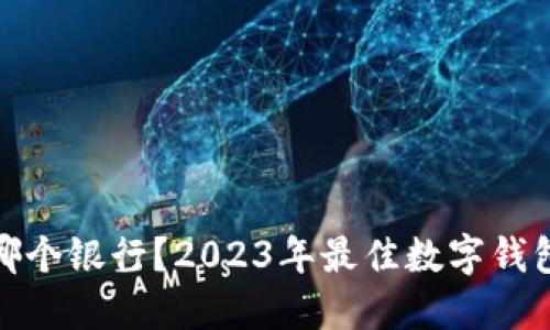 数字钱包选哪个银行?2023年最佳数字钱包推荐与比较