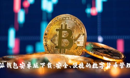 比特派钱包安卓版下载:安全、便捷的数字货币管理工具