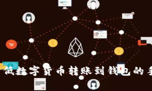 如何降低数字货币转账到钱包的手续费?