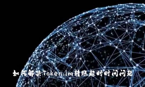 如何解决Token.im转账超时时间问题