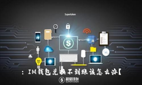 : IM钱包兑换不到账该怎么办?