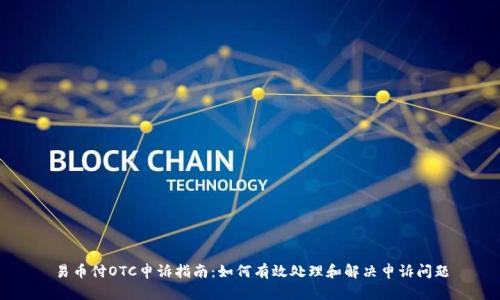 易币付OTC申诉指南:如何有效处理和解决申诉问题