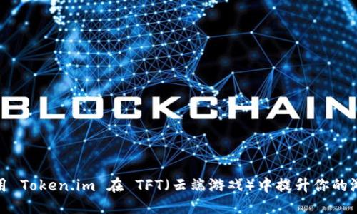 如何使用 Token.im 在 TFT(云端游戏)中提升你的游戏体验