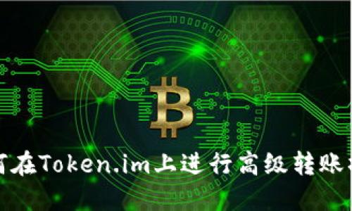 如何在Token.im上进行高级转账操作