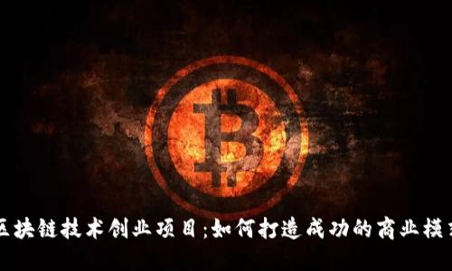 区块链技术创业项目:如何打造成功的商业模式