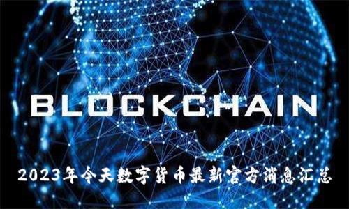 2023年今天数字货币最新官方消息汇总