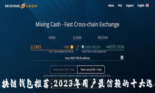 区块链钱包推荐:2023年用户最信赖的十大选择