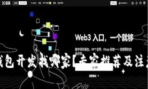 : 区块链钱包开发找哪家?专家推荐及注意事项解析