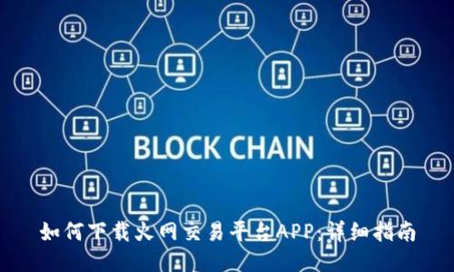 如何下载火网交易平台APP：详细指南