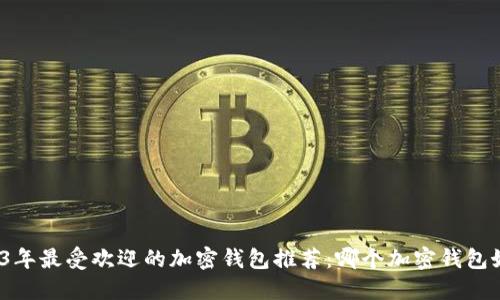 2023年最受欢迎的加密钱包推荐:哪个加密钱包好用?