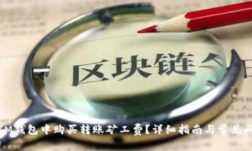 如何在IM钱包中购买转账矿工费?详细指南与常见问题解答
