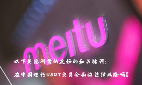 以下是您所需的友好的和关键词：

在中国进行USDT交易会面临法律风险吗？