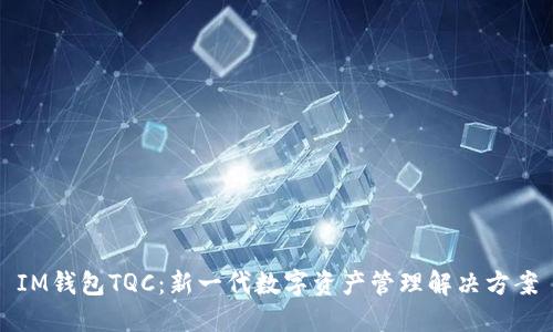 IM钱包TQC:新一代数字资产管理解决方案