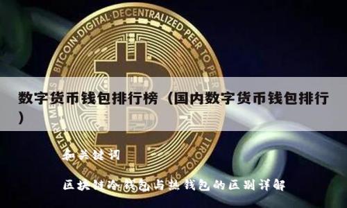 和关键词
区块链冷钱包与热钱包的区别详解
