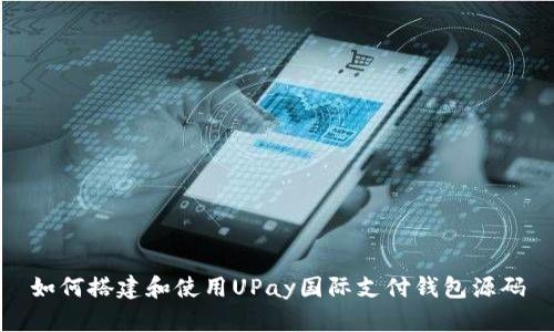如何搭建和使用UPay国际支付钱包源码