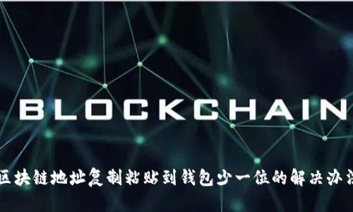 区块链地址复制粘贴到钱包少一位的解决办法