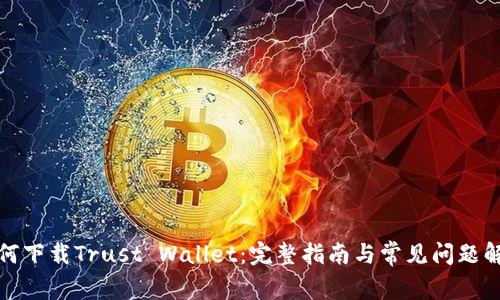 如何下载Trust Wallet:完整指南与常见问题解答