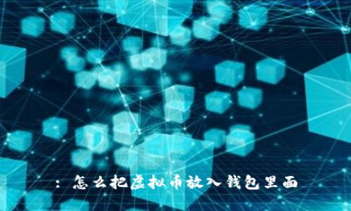 : 怎么把虚拟币放入钱包里面