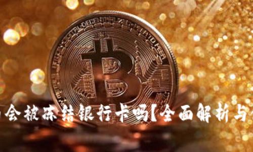 : 易币付买币会被冻结银行卡吗?全面解析与使用注意事项
