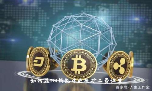如何在IM钱包中更改矿工费设置