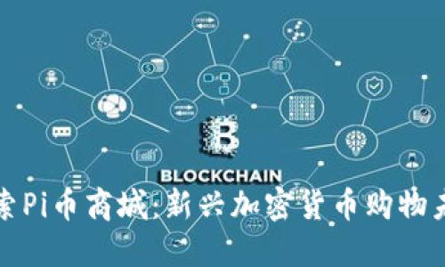 探索Pi币商城:新兴加密货币购物未来