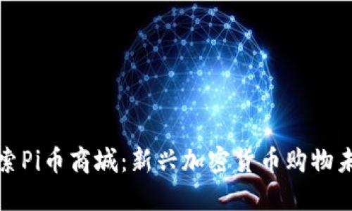 探索Pi币商城:新兴加密货币购物未来