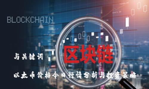 与关键词
以太币价格今日行情分析与投资策略