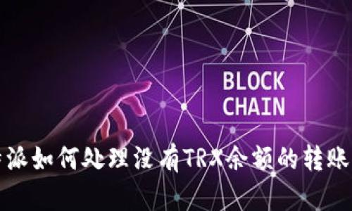比特派如何处理没有TRX余额的转账问题