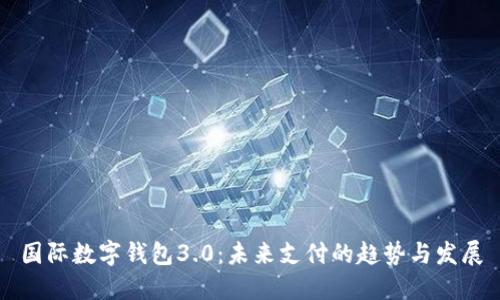国际数字钱包3.0:未来支付的趋势与发展