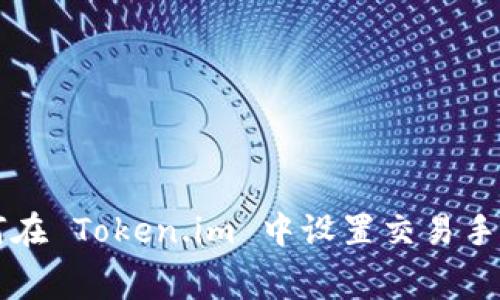 如何在 Token.im 中设置交易手续费