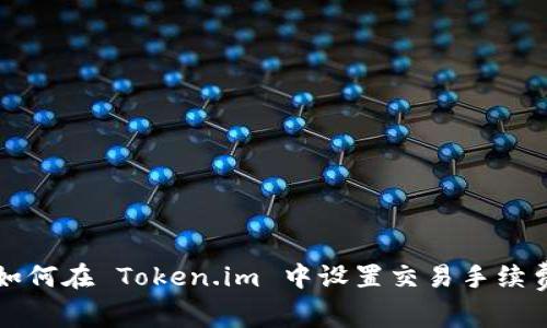 如何在 Token.im 中设置交易手续费