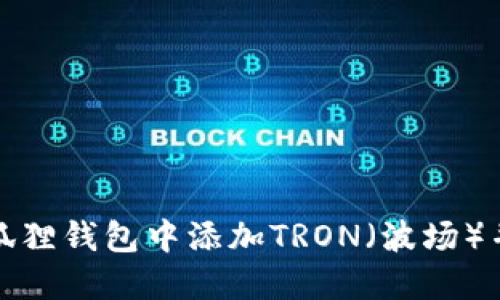如何在小狐狸钱包中添加TRON(波场)并进行管理