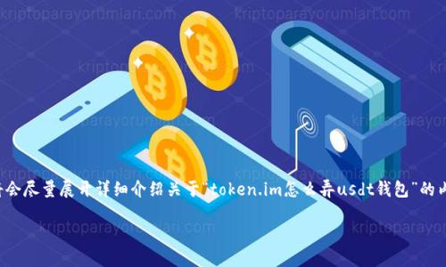 提示：为了确保提供的信息准确和全面，我将会尽量展开详细介绍关于“token.im怎么弄usdt钱包”的内容。不过，长度可能会有所调整以确保质量。

如何在Token.im上创建USDT钱包