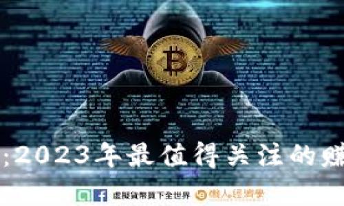 区块链投资:2023年最值得关注的赚钱项目分析