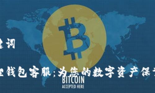 与关键词
小狐狸钱包客服:为您的数字资产保驾护航