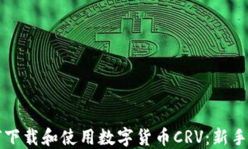 如何下载和使用数字货币CRV:新手指南