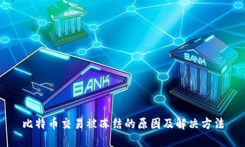 比特币交易被冻结的原因及解决方法