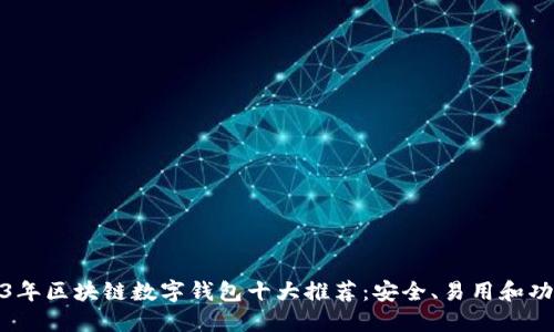 2023年区块链数字钱包十大推荐:安全、易用和功能全