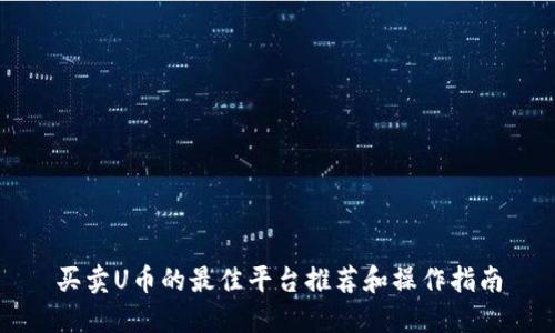 买卖U币的最佳平台推荐和操作指南