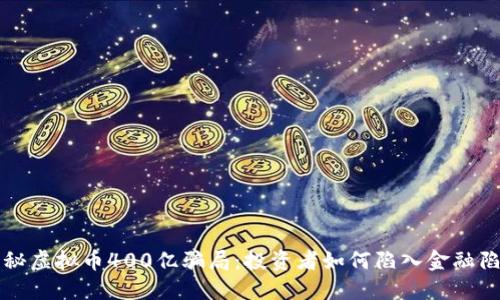 揭秘虚拟币400亿骗局:投资者如何陷入金融陷阱