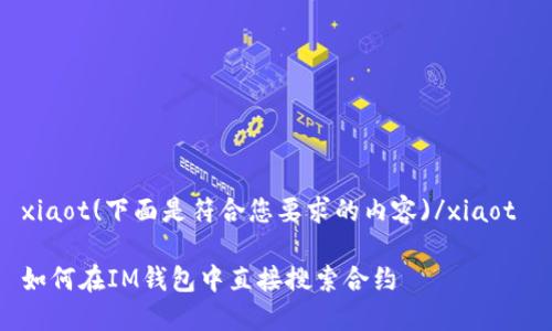 xiaot(下面是符合您要求的内容)/xiaot 

如何在IM钱包中直接搜索合约
